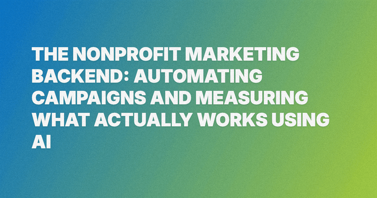 The Nonprofit Marketing Backend: Automating Campaigns and Measuring What Actually Works using AI