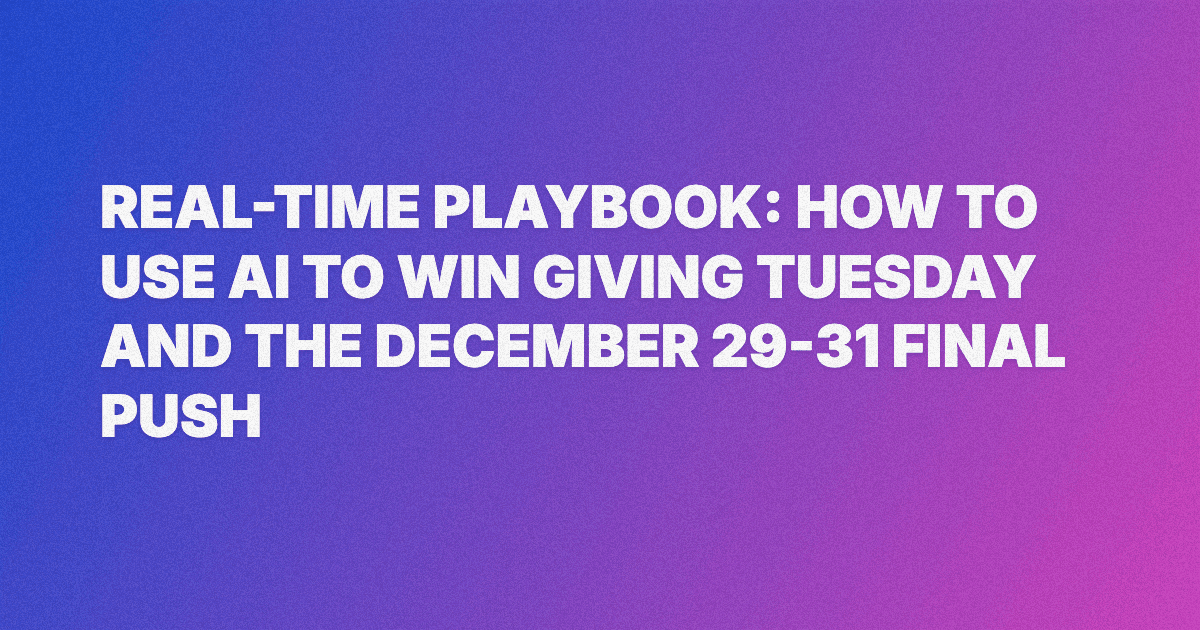 Real-Time Playbook: How to Use AI to Win Giving Tuesday and the December 29-31 Final Push