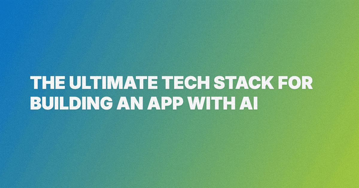 The Ultimate Tech Stack for Building an App with AI