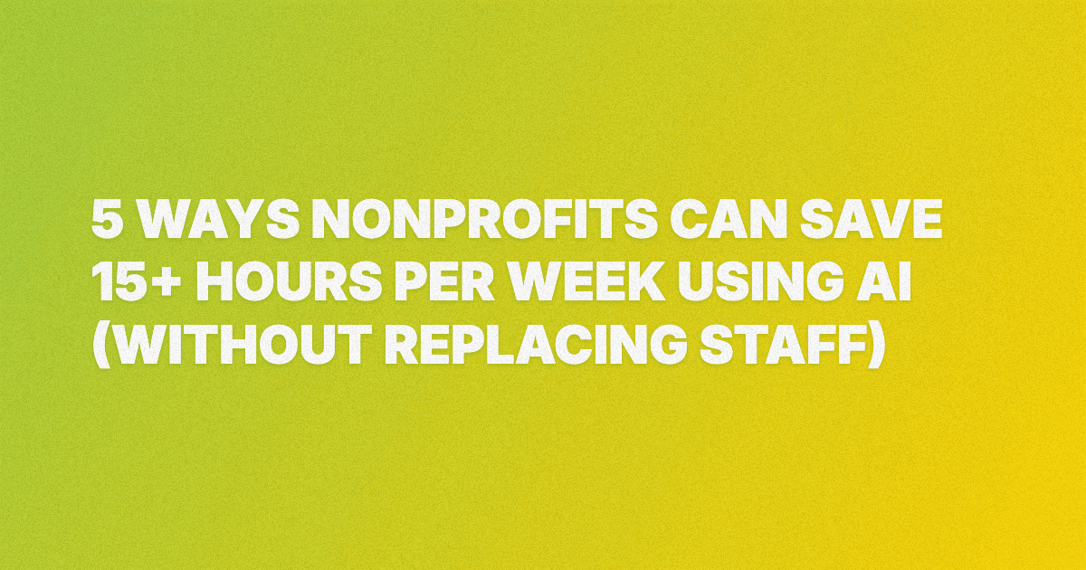 5 Ways Nonprofits Can Save 15+ Hours Per Week Using AI (Without Replacing Staff)